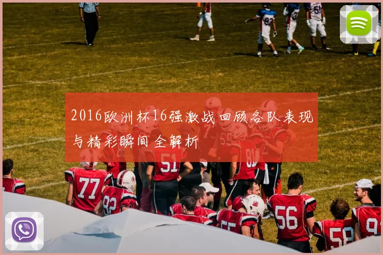 2016欧洲杯16强激战回顾各队表现与精彩瞬间全解析