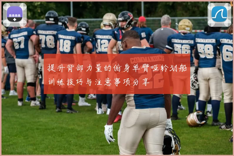 提升背部力量的俯身单臂哑铃划船训练技巧与注意事项分享
