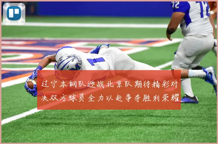 辽宁本钢队迎战北京队期待精彩对决双方球员全力以赴争夺胜利荣耀