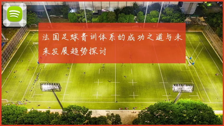 法国足球青训体系的成功之道与未来发展趋势探讨