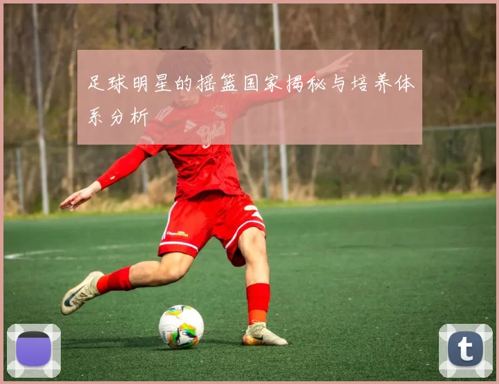 足球明星的摇篮国家揭秘与培养体系分析