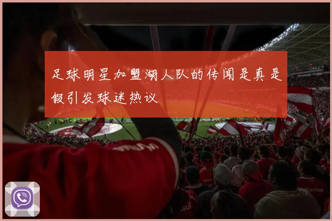 足球明星加盟湖人队的传闻是真是假引发球迷热议